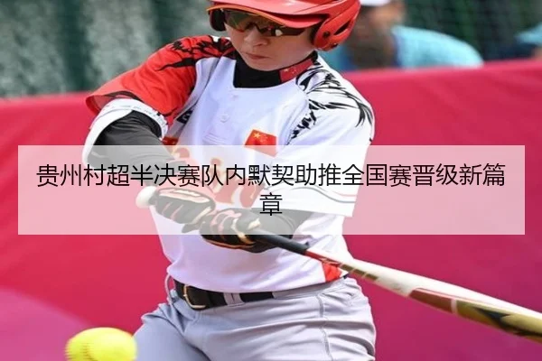 贵州村超半决赛队内默契助推全国赛晋级新篇章