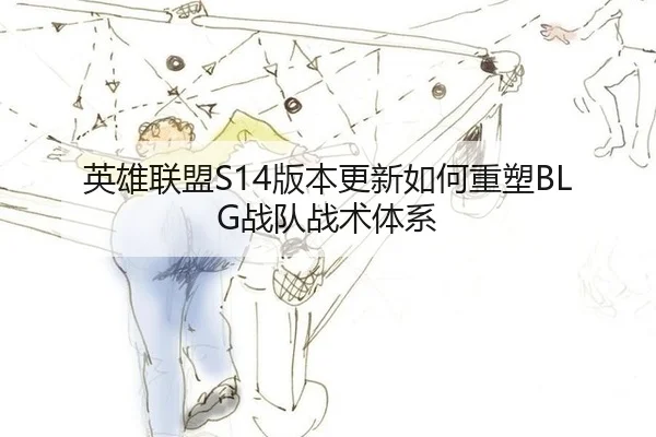 英雄联盟S14版本更新如何重塑BLG战队战术体系