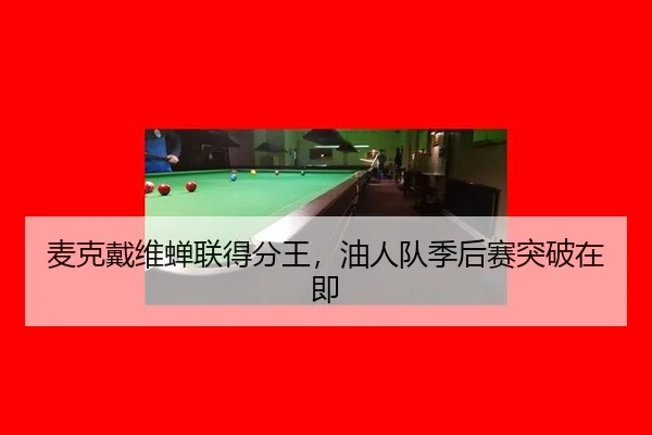 麦克戴维蝉联得分王，油人队季后赛突破在即
