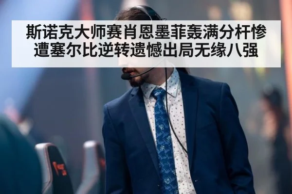 斯诺克大师赛肖恩墨菲轰满分杆惨遭塞尔比逆转遗憾出局无缘八强