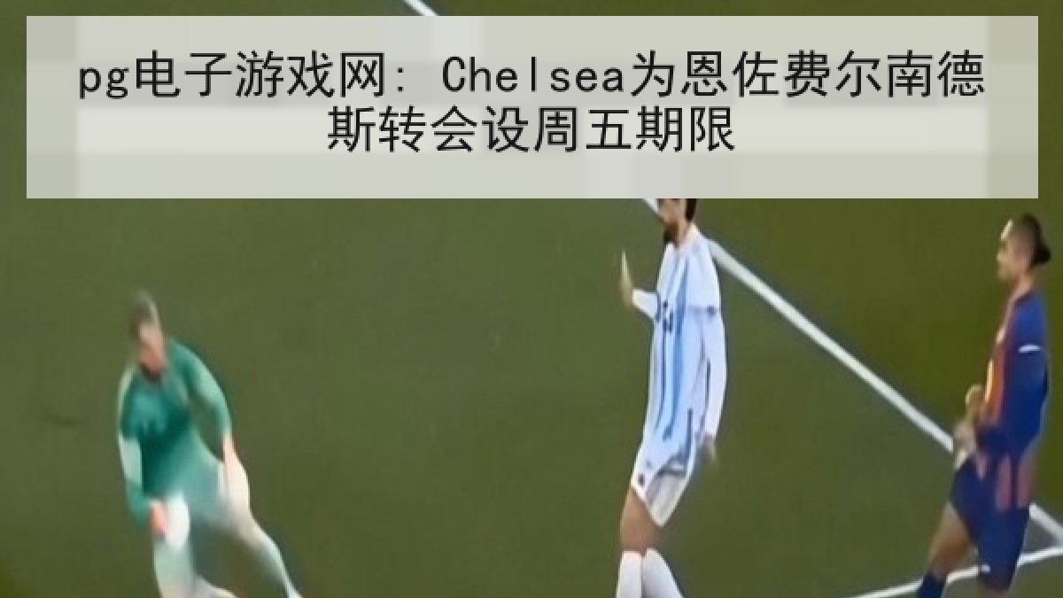 pg电子游戏网: Chelsea为恩佐费尔南德斯转会设周五期限 pg电子游戏网: Chelsea为恩佐费尔南德斯转会设周五期限