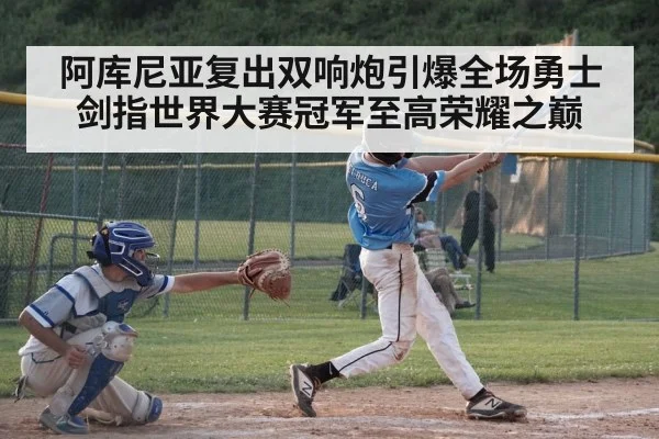 阿库尼亚复出双响炮引爆全场勇士剑指世界大赛冠军至高荣耀之巅