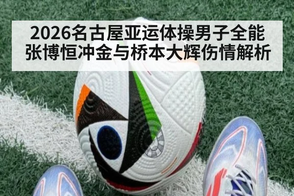 2026名古屋亚运体操男子全能 张博恒冲金与桥本大辉伤情解析