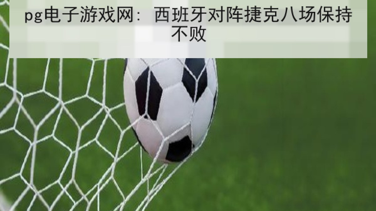pg电子游戏网: 西班牙对阵捷克八场保持不败 pg电子游戏网: 西班牙对阵捷克八场保持不败