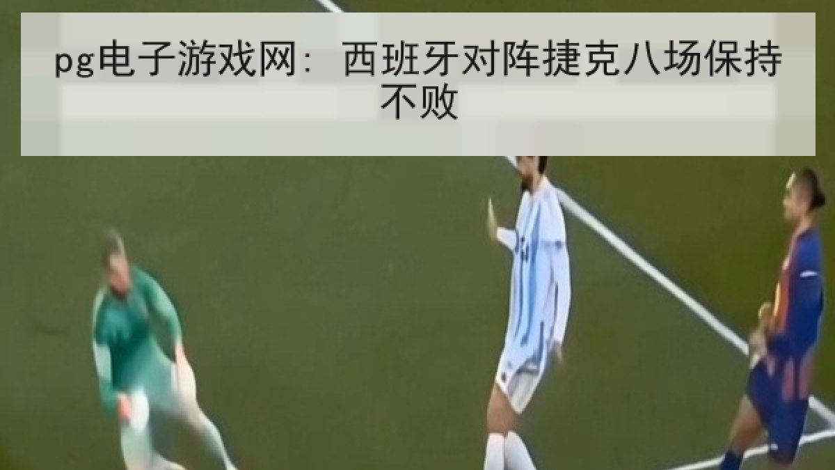 pg电子游戏网: 西班牙对阵捷克八场保持不败